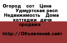Огород 3 сот › Цена ­ 190 000 - Удмуртская респ. Недвижимость » Дома, коттеджи, дачи продажа   